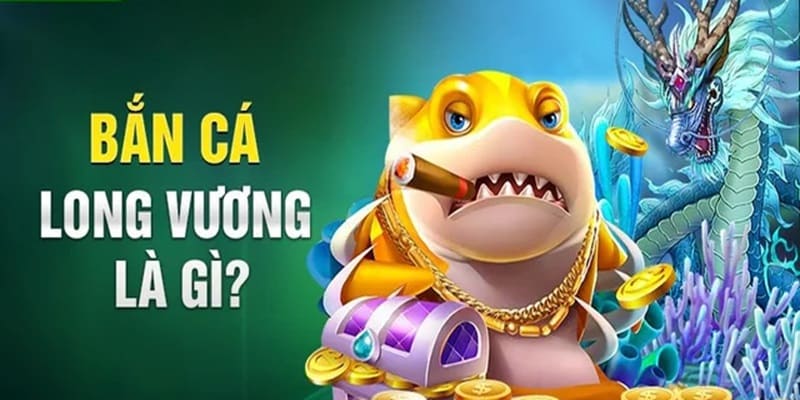 Tổng quan những nét chính về bắn cá long vương