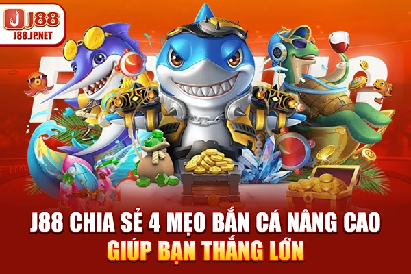 J88 chia sẻ 4 mẹo bắn cá nâng cao giúp bạn thắng lớn
